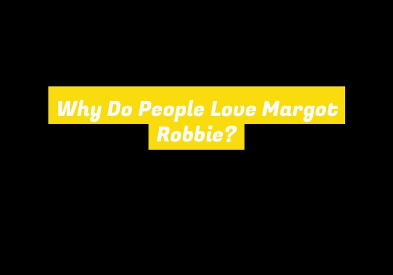 Why Do People Love Margot Robbie?