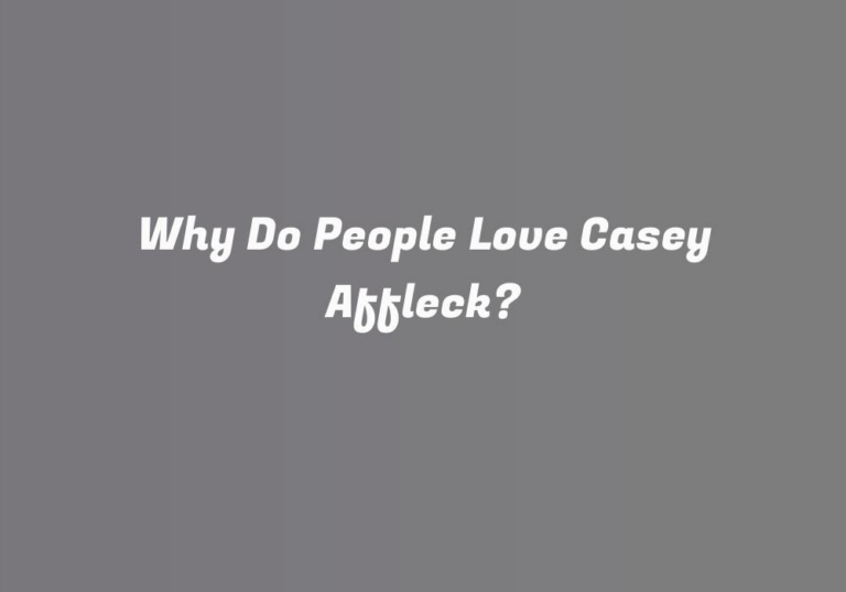 Why Do People Love Casey Affleck?