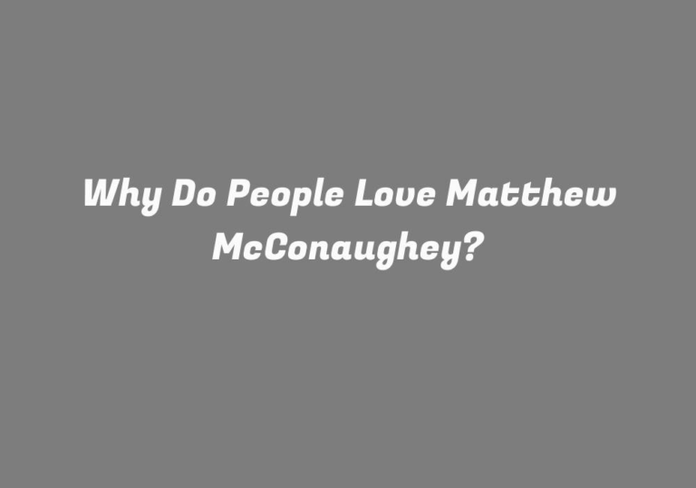 Why Do People Love Matthew McConaughey?
